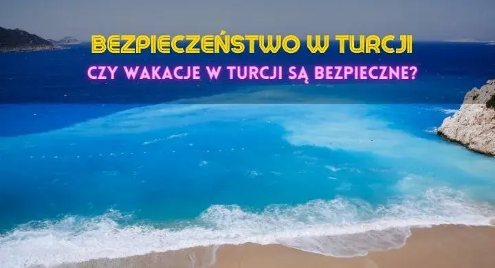 Czy Turcja jest bezpieczna? Aktualne zagrożenia i porady dla turystów